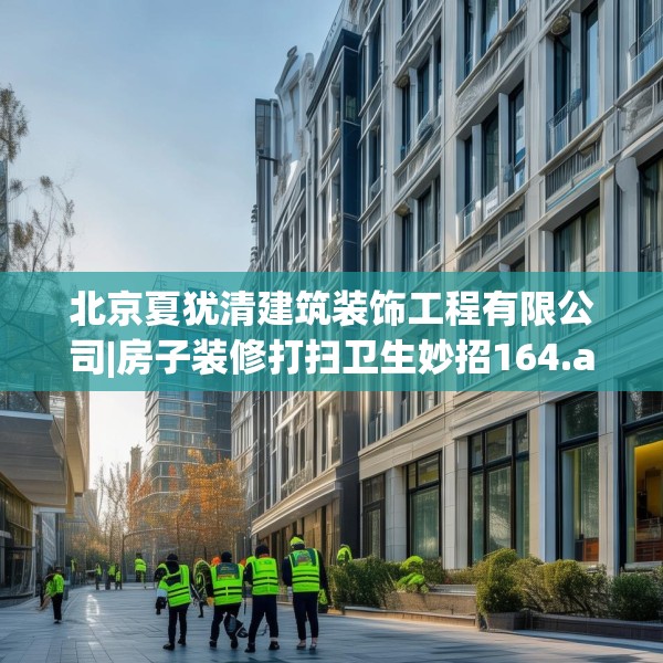 北京夏犹清建筑装饰工程有限公司|房子装修打扫卫生妙招164.a40b41c44fgy.5176682