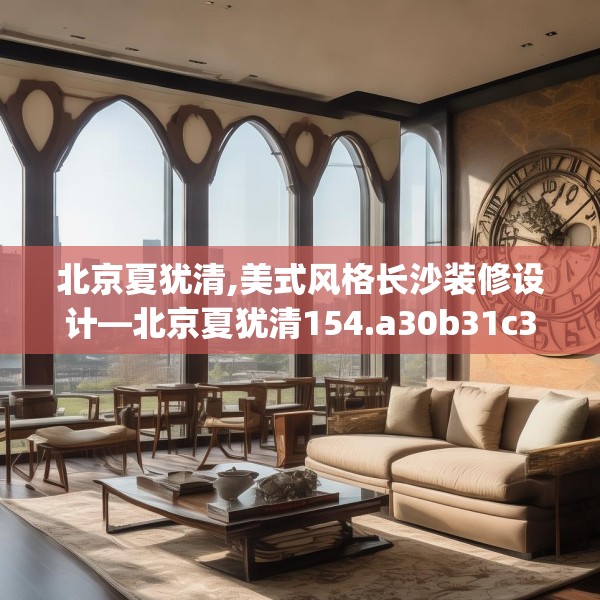 北京夏犹清,美式风格长沙装修设计—北京夏犹清154.a30b31c34fgy.41sdA