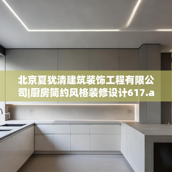 北京夏犹清建筑装饰工程有限公司|厨房简约风格装修设计617.a493b494c497fgy.504fds