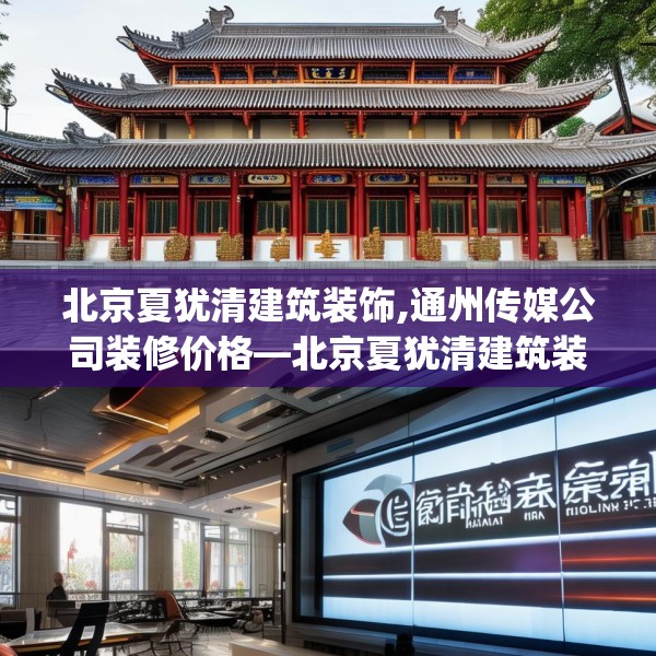北京夏犹清建筑装饰,通州传媒公司装修价格—北京夏犹清建筑装饰145.a21b22c25fgy.32jhhj