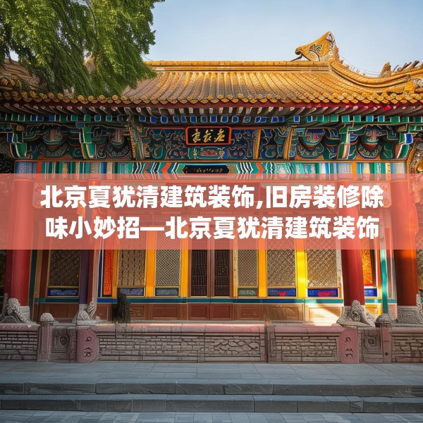北京夏犹清建筑装饰,旧房装修除味小妙招—北京夏犹清建筑装饰494.a370b371c374fgy.381wew