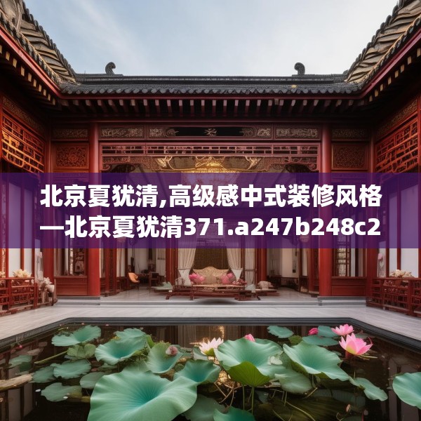 北京夏犹清,高级感中式装修风格—北京夏犹清371.a247b248c251fgy.258cvcx
