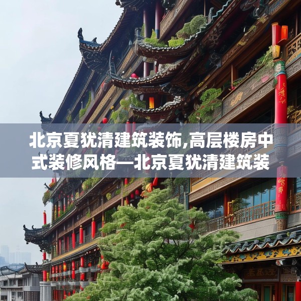 北京夏犹清建筑装饰,高层楼房中式装修风格—北京夏犹清建筑装饰275.a151b152c155fgy.162fds