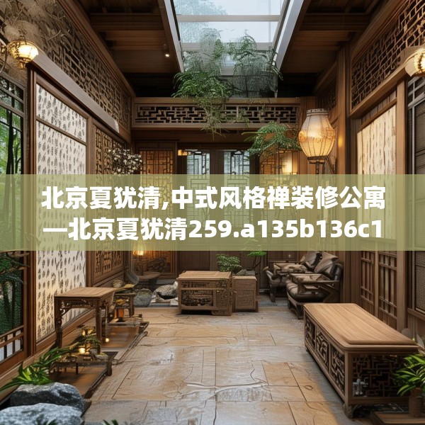 北京夏犹清,中式风格禅装修公寓—北京夏犹清259.a135b136c139fgy.146fdsfds