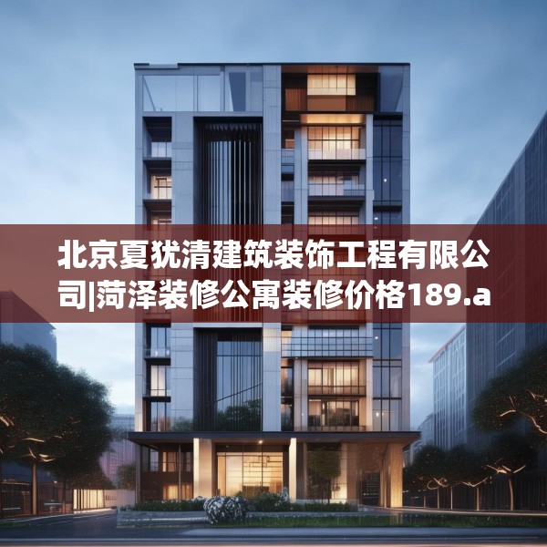 北京夏犹清建筑装饰工程有限公司|菏泽装修公寓装修价格189.a65b66c69fgy.76fghfd