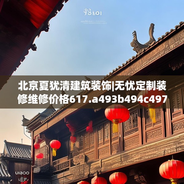 北京夏犹清建筑装饰|无忧定制装修维修价格617.a493b494c497fgy.504fds
