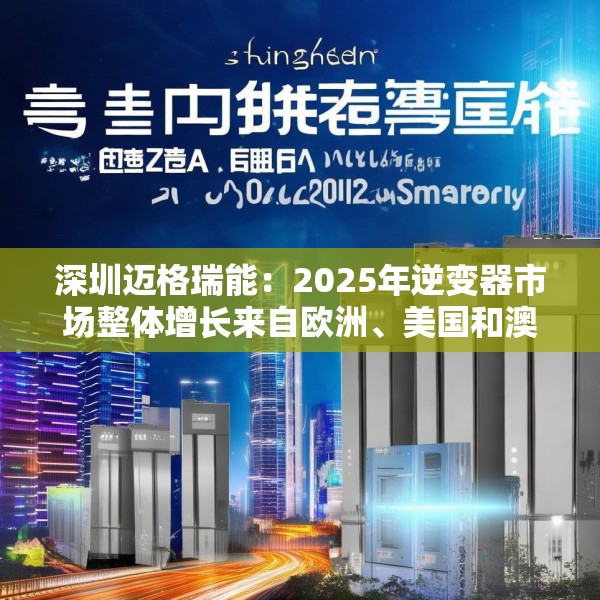 深圳迈格瑞能：2025年逆变器市场整体增长来自欧洲、美国和澳大利亚