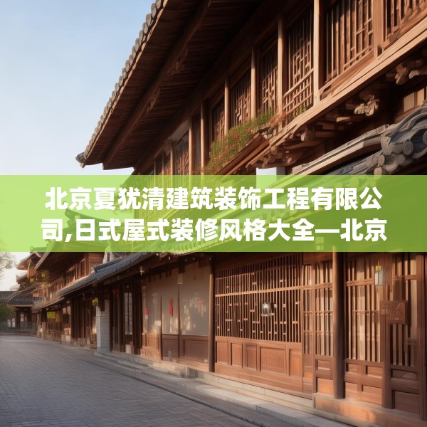 北京夏犹清建筑装饰工程有限公司,日式屋式装修风格大全—北京夏犹清建筑装饰工程有限公司405.a281b282c285fgy.292fghfd