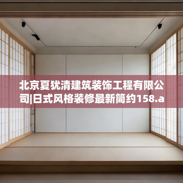 北京夏犹清建筑装饰工程有限公司|日式风格装修最新简约158.a34b35c38fgy.45xczxv
