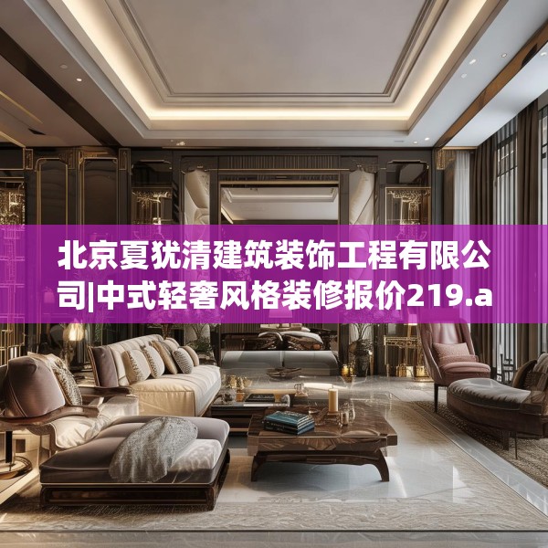 北京夏犹清建筑装饰工程有限公司|中式轻奢风格装修报价219.a95b96c99fgy.106uyk