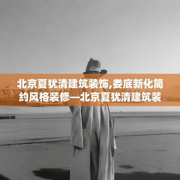北京夏犹清建筑装饰,娄底新化简约风格装修—北京夏犹清建筑装饰253.a129b130c133fgy.140jhhj