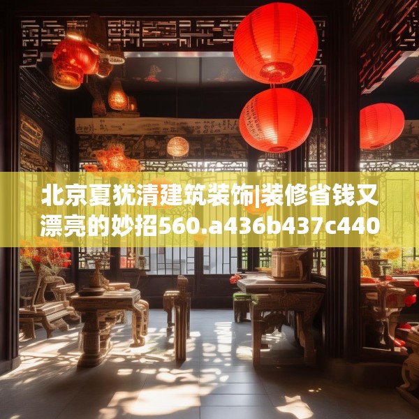北京夏犹清建筑装饰|装修省钱又漂亮的妙招560.a436b437c440fgy.44776660