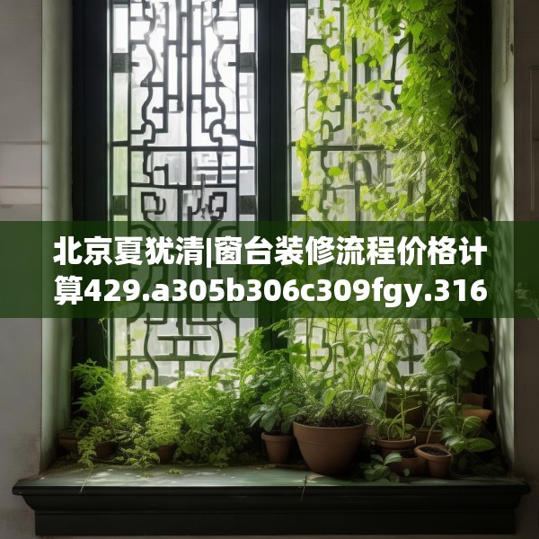 北京夏犹清|窗台装修流程价格计算429.a305b306c309fgy.316fhsg