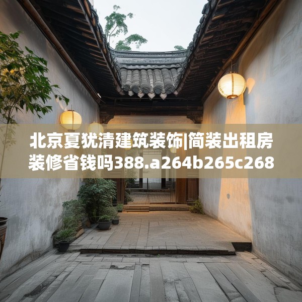 北京夏犹清建筑装饰|简装出租房装修省钱吗388.a264b265c268fgy.275sdA