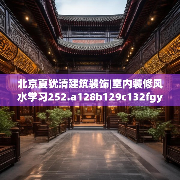 北京夏犹清建筑装饰|室内装修风水学习252.a128b129c132fgy.139nbn