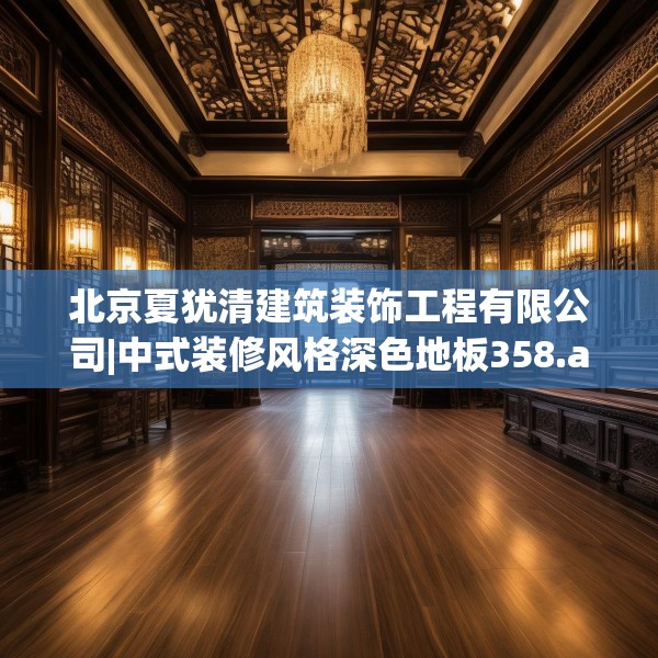 北京夏犹清建筑装饰工程有限公司|中式装修风格深色地板358.a234b235c238fgy.245dewqe