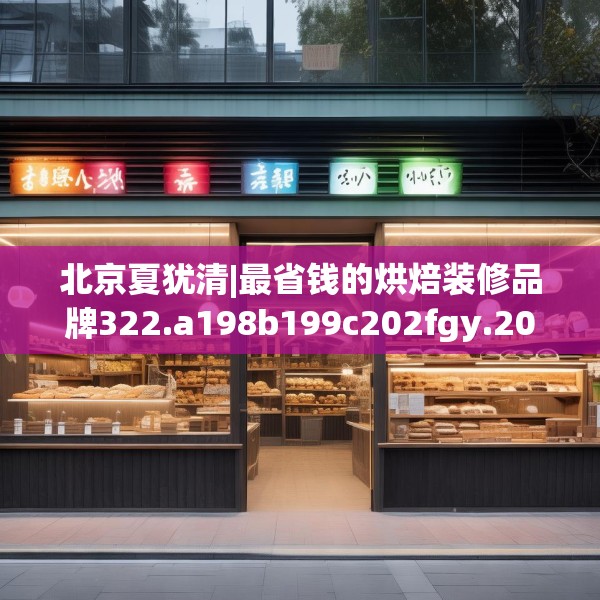 北京夏犹清|最省钱的烘焙装修品牌322.a198b199c202fgy.209dewqe
