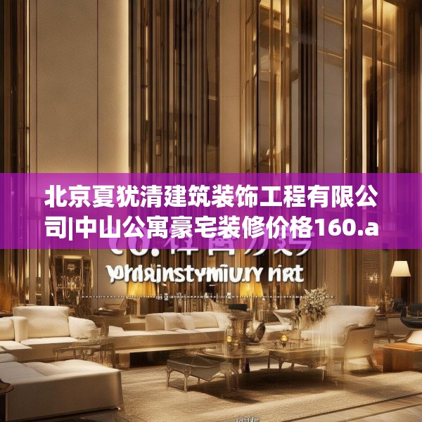 北京夏犹清建筑装饰工程有限公司|中山公寓豪宅装修价格160.a36b37c40fgy.47dewqe