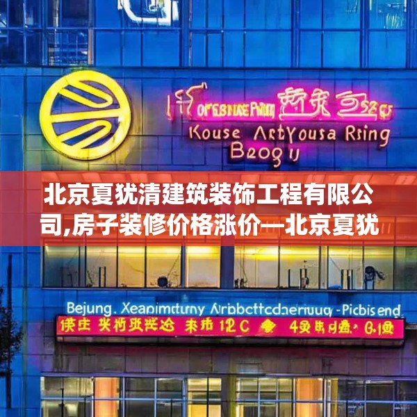 北京夏犹清建筑装饰工程有限公司,房子装修价格涨价—北京夏犹清建筑装饰工程有限公司516.a392b393c396fgy.403lkjl