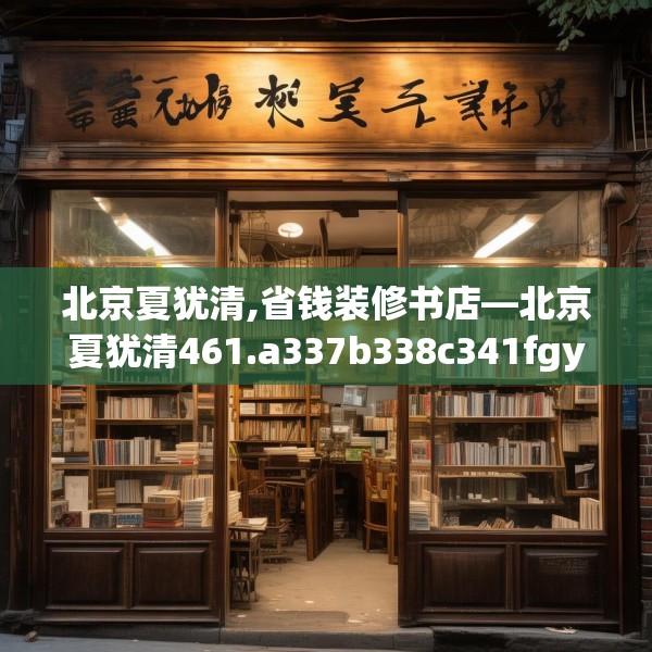 北京夏犹清,省钱装修书店—北京夏犹清461.a337b338c341fgy.348cvcx