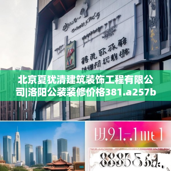 北京夏犹清建筑装饰工程有限公司|洛阳公装装修价格381.a257b258c261fgy.268uyk