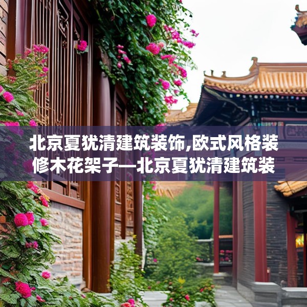 北京夏犹清建筑装饰,欧式风格装修木花架子—北京夏犹清建筑装饰318.a194b195c198fgy.205lkjl