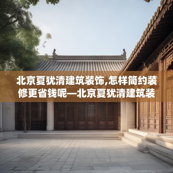 北京夏犹清建筑装饰,怎样简约装修更省钱呢—北京夏犹清建筑装饰466.a342b343c346fgy.353dewqe