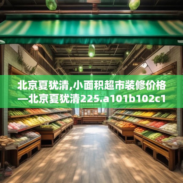 北京夏犹清,小面积超市装修价格—北京夏犹清225.a101b102c105fgy.112fghfd