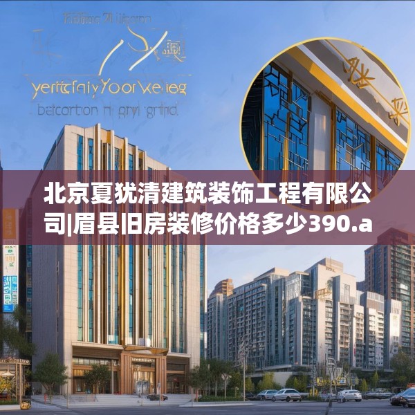 北京夏犹清建筑装饰工程有限公司|眉县旧房装修价格多少390.a266b267c270fgy.277lkjl