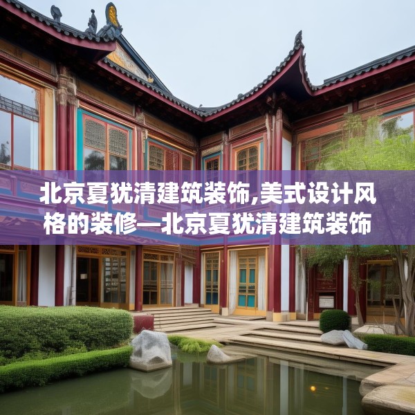 北京夏犹清建筑装饰,美式设计风格的装修—北京夏犹清建筑装饰399.a275b276c279fgy.286uyk
