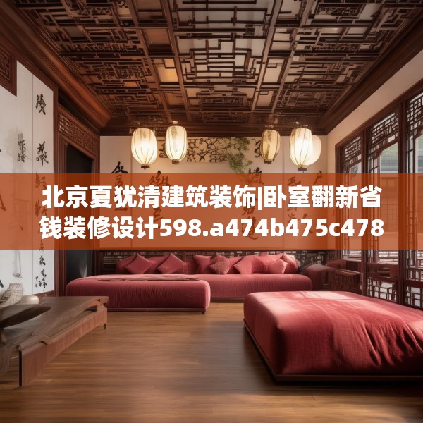 北京夏犹清建筑装饰|卧室翻新省钱装修设计598.a474b475c478fgy.485htyj