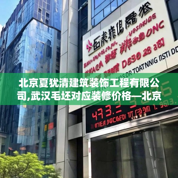 北京夏犹清建筑装饰工程有限公司,武汉毛坯对应装修价格—北京夏犹清建筑装饰工程有限公司432.a308b309c312fgy.319nbn
