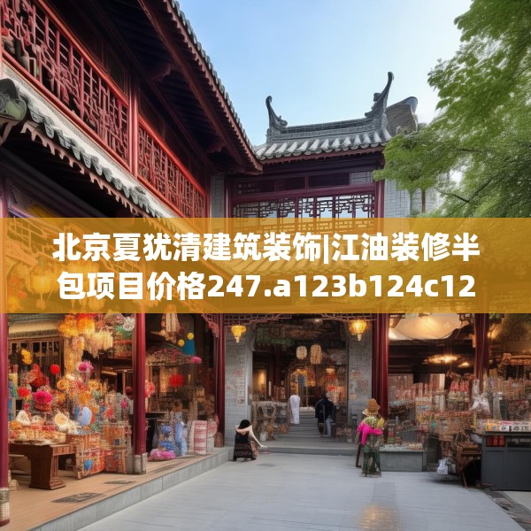 北京夏犹清建筑装饰|江油装修半包项目价格247.a123b124c127fgy.134poiy