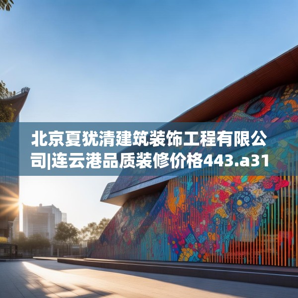 北京夏犹清建筑装饰工程有限公司|连云港品质装修价格443.a319b320c323fgy.330cvcx