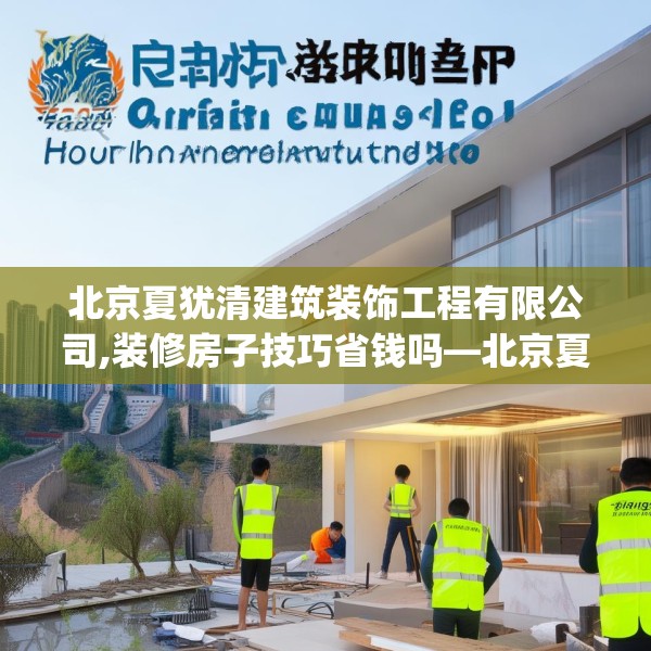 北京夏犹清建筑装饰工程有限公司,装修房子技巧省钱吗—北京夏犹清建筑装饰工程有限公司217.a93b94c97fgy.104jhhj