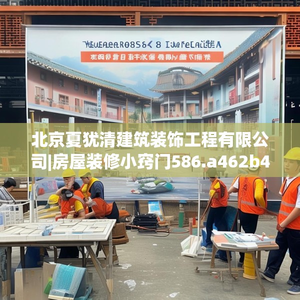 北京夏犹清建筑装饰工程有限公司|房屋装修小窍门586.a462b463c466fgy.473sdA