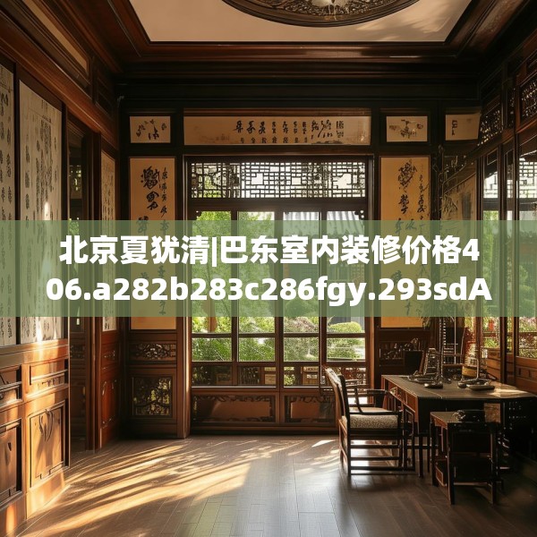 北京夏犹清|巴东室内装修价格406.a282b283c286fgy.293sdA