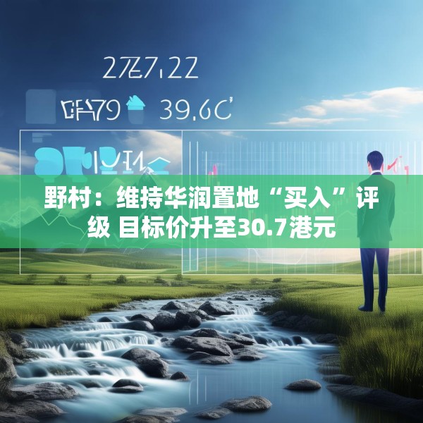 野村：维持华润置地“买入”评级 目标价升至30.7港元