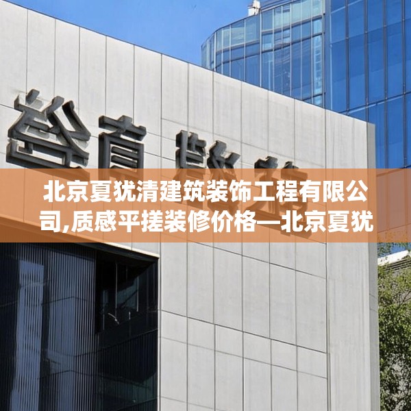 北京夏犹清建筑装饰工程有限公司,质感平搓装修价格—北京夏犹清建筑装饰工程有限公司324.a200b201c204fgy.211nbn