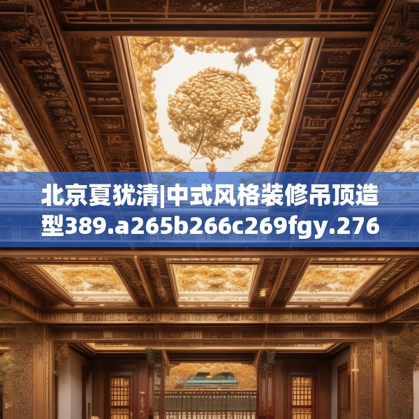 北京夏犹清|中式风格装修吊顶造型389.a265b266c269fgy.276cvcx
