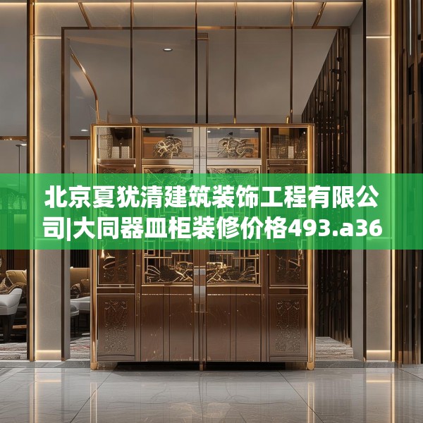 北京夏犹清建筑装饰工程有限公司|大同器皿柜装修价格493.a369b370c373fgy.380fdsfds