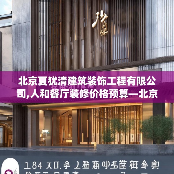 北京夏犹清建筑装饰工程有限公司,人和餐厅装修价格预算—北京夏犹清建筑装饰工程有限公司184.a60b61c64fgy.71htyj