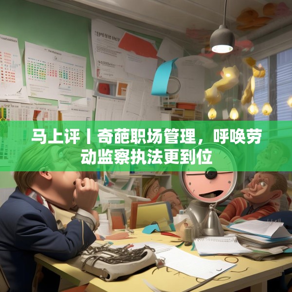 马上评丨奇葩职场管理，呼唤劳动监察执法更到位