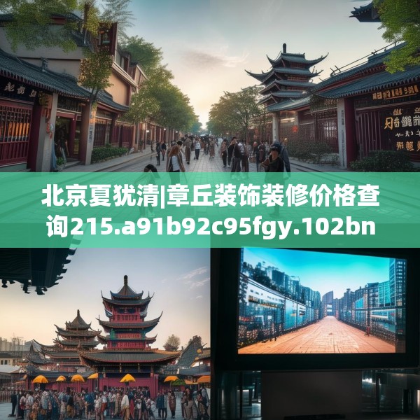 北京夏犹清|章丘装饰装修价格查询215.a91b92c95fgy.102bnbn
