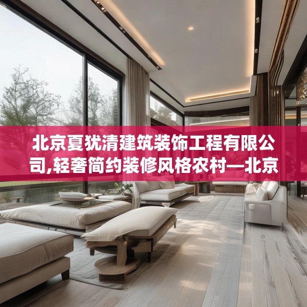 北京夏犹清建筑装饰工程有限公司,轻奢简约装修风格农村—北京夏犹清建筑装饰工程有限公司203.a79b80c83fgy.90fds