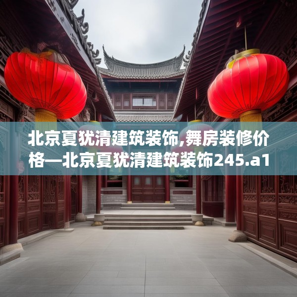 北京夏犹清建筑装饰,舞房装修价格—北京夏犹清建筑装饰245.a121b122c125fgy.132cvcx