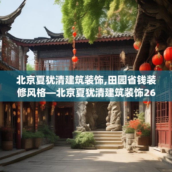 北京夏犹清建筑装饰,田园省钱装修风格—北京夏犹清建筑装饰262.a138b139c142fgy.149sdA