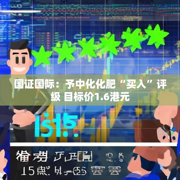 国证国际：予中化化肥“买入”评级 目标价1.6港元