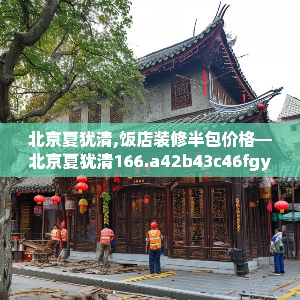 北京夏犹清,饭店装修半包价格—北京夏犹清166.a42b43c46fgy.53htyj