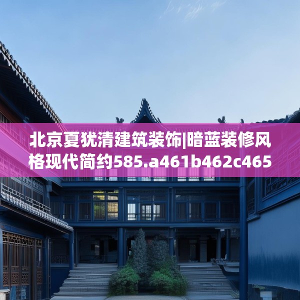 北京夏犹清建筑装饰|暗蓝装修风格现代简约585.a461b462c465fgy.472fghfd